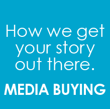 How we get your story out there. MEDIA BUYING